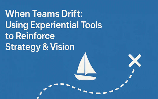 When Teams Drift: Using Experiential Tools to Reinforce Strategy & Vision